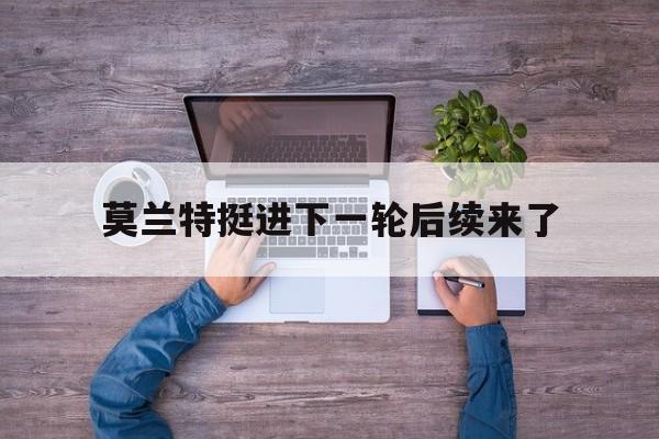 莫兰特挺进下一轮后续来了(莫兰特挺进下一轮后续来了多少场)|fg电子官网